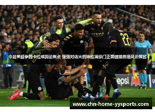 今晨英超争四卡位成舆论焦点 强强对话火药味拉满豪门正面碰撞赛场风云骤起