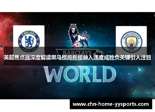 英超焦点战深度解读黑马搅局新援融入速度成胜负关键引人注目