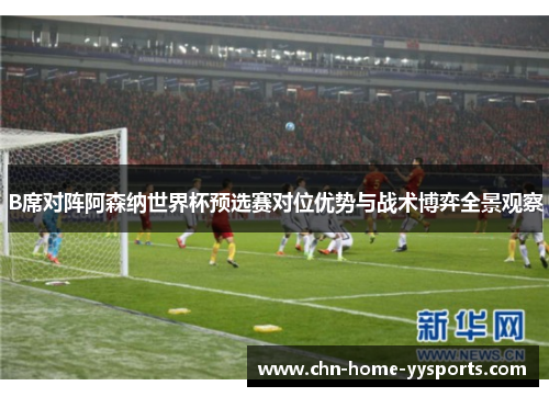 B席对阵阿森纳世界杯预选赛对位优势与战术博弈全景观察
