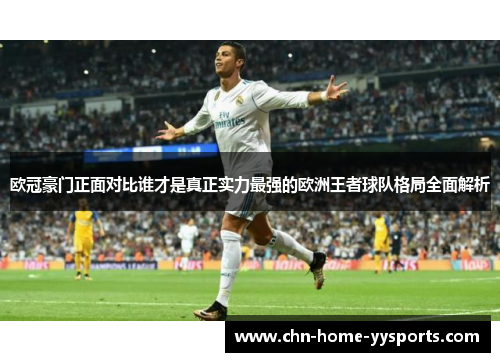 欧冠豪门正面对比谁才是真正实力最强的欧洲王者球队格局全面解析