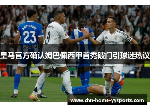 皇马官方确认姆巴佩西甲首秀破门引球迷热议
