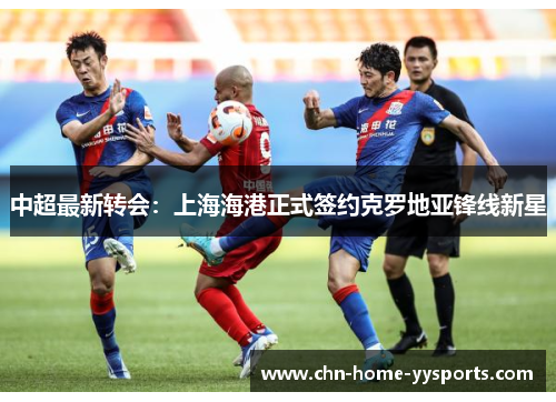 中超最新转会:上海海港正式签约克罗地亚锋线新星 中超最新转会:上海海港正式签约克罗地亚锋线新星