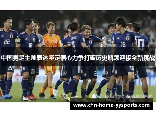 中国男足主帅表达坚定信心力争打破历史瓶颈迎接全新挑战