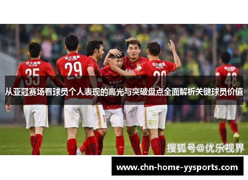 从亚冠赛场看球员个人表现的高光与突破盘点全面解析关键球员价值