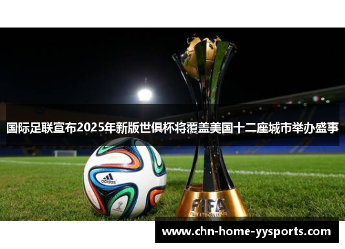 国际足联宣布2025年新版世俱杯将覆盖美国十二座城市举办盛事 国际足联宣布2025年新版世俱杯将覆盖美国十二座城市举办盛事