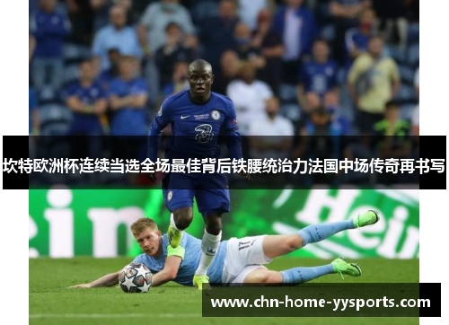 坎特欧洲杯连续当选全场最佳背后铁腰统治力法国中场传奇再书写