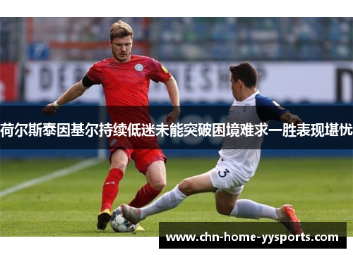荷尔斯泰因基尔持续低迷未能突破困境难求一胜表现堪忧 荷尔斯泰因基尔持续低迷未能突破困境难求一胜表现堪忧