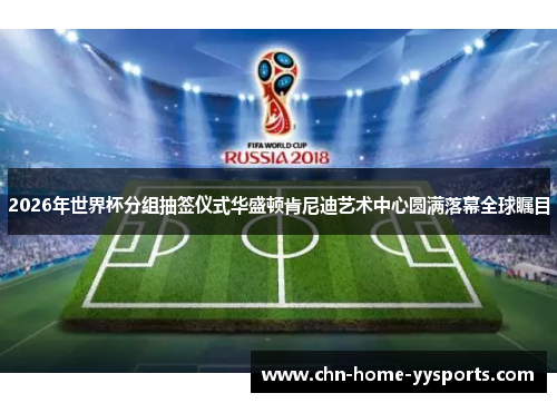 2026年世界杯分组抽签仪式华盛顿肯尼迪艺术中心圆满落幕全球瞩目 2026年世界杯分组抽签仪式华盛顿肯尼迪艺术中心圆满落幕全球瞩目