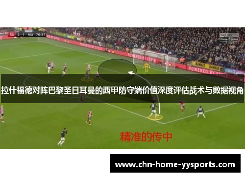 拉什福德对阵巴黎圣日耳曼的西甲防守端价值深度评估战术与数据视角