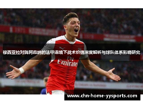 穆西亚拉对阵阿森纳的法甲语境下战术价值深度解析与球队体系影响研究