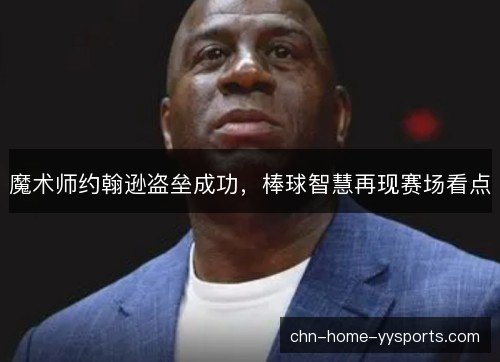 魔术师约翰逊盗垒成功,棒球智慧再现赛场看点 魔术师约翰逊盗垒成功,棒球智慧再现赛场看点