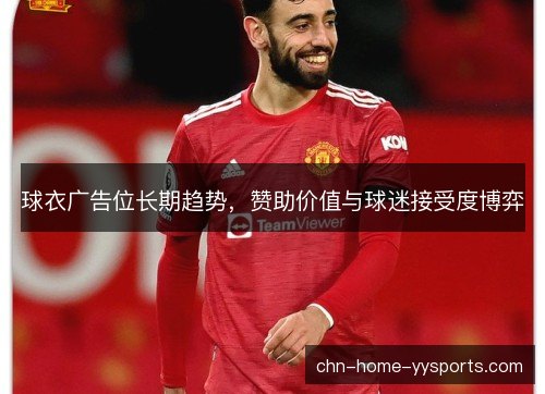 球衣广告位长期趋势,赞助价值与球迷接受度博弈 球衣广告位长期趋势,赞助价值与球迷接受度博弈